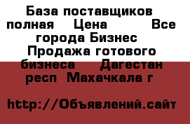 База поставщиков (полная) › Цена ­ 250 - Все города Бизнес » Продажа готового бизнеса   . Дагестан респ.,Махачкала г.